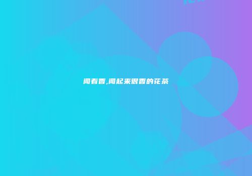 闻着香,闻起来很香的花茶