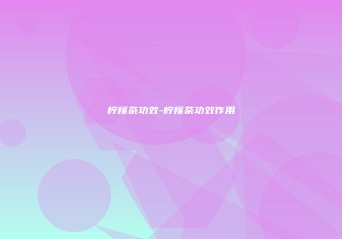 柠檬茶功效-柠檬茶功效作用