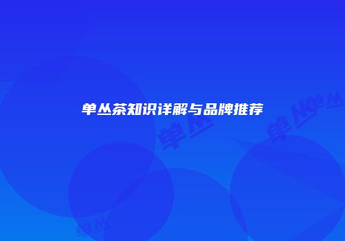 单丛茶知识详解与品牌推荐