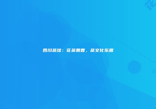 四川茶馆：花茶飘香，茶文化乐园