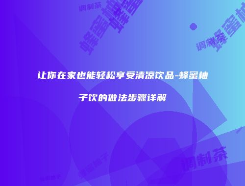 让你在家也能轻松享受清凉饮品-蜂蜜柚子饮的做法步骤详解