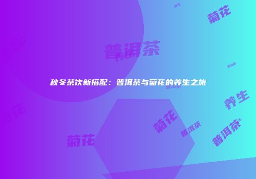 秋冬茶饮新搭配：普洱茶与菊花的养生之旅