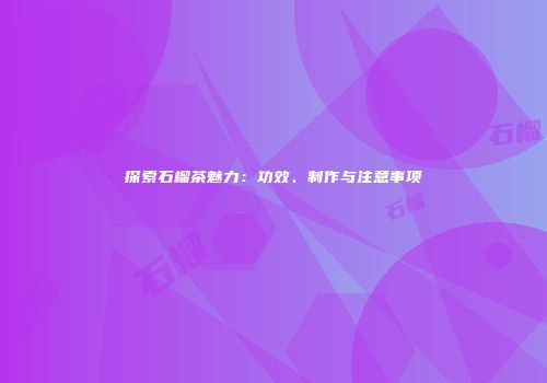 探索石榴茶魅力：功效、制作与注意事项