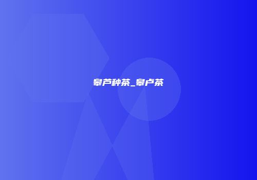 皋芦种茶_皋卢茶