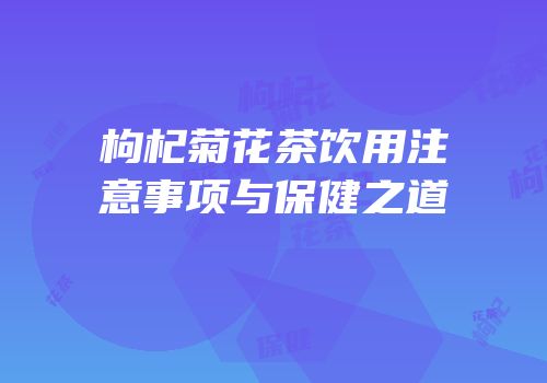 枸杞菊花茶饮用注意事项与保健之道