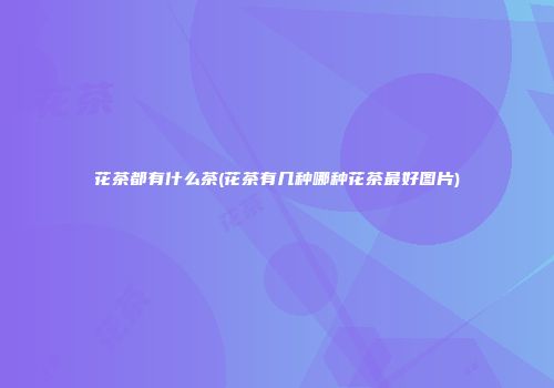 花茶都有什么茶(花茶有几种哪种花茶最好图片)