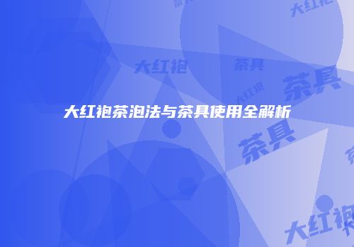 大红袍茶泡法与茶具使用全解析