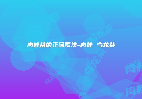 肉桂茶的正确喝法-肉桂 乌龙茶