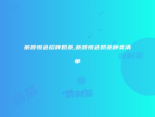 茶颜悦色招牌奶茶,茶颜悦色奶茶种类清单