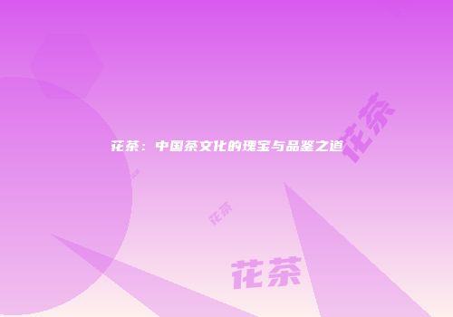 花茶：中国茶文化的瑰宝与品鉴之道
