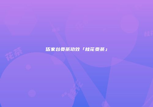 伍家台贡茶功效「桂花贡茶」