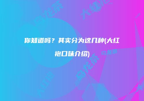 你知道吗？其实分为这几种(大红袍口味介绍)