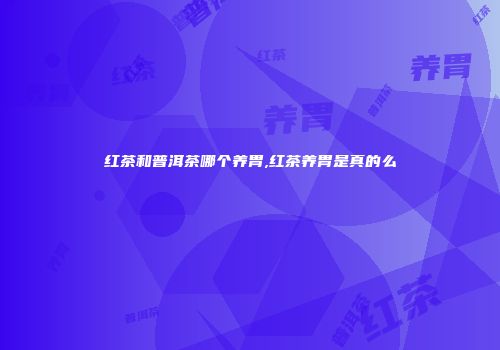 红茶和普洱茶哪个养胃,红茶养胃是真的么