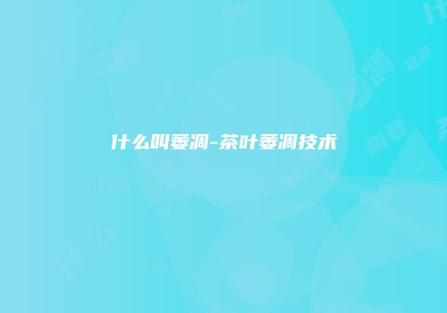 什么叫萎凋-茶叶萎凋技术