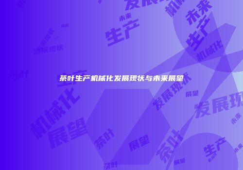 茶叶生产机械化发展现状与未来展望
