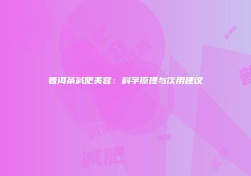 普洱茶减肥美容：科学原理与饮用建议