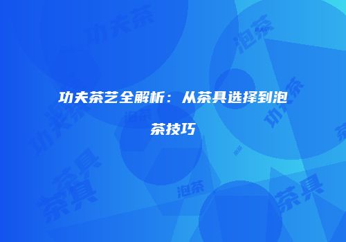 功夫茶艺全解析：从茶具选择到泡茶技巧