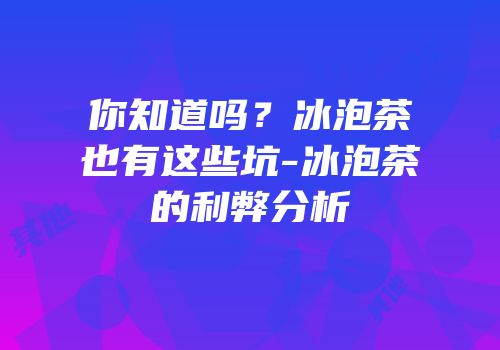 你知道吗？冰泡茶也有这些坑-冰泡茶的利弊分析
