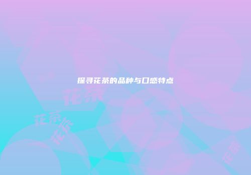 探寻花茶的品种与口感特点