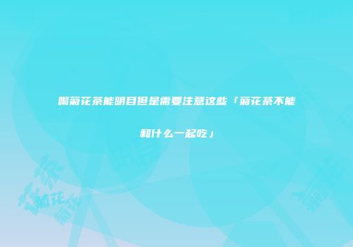喝菊花茶能明目但是需要注意这些「菊花茶不能和什么一起吃」