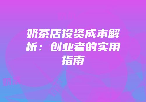 奶茶店投资成本解析：创业者的实用指南