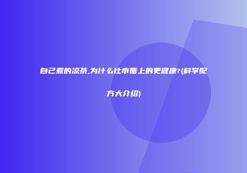 自己煮的凉茶,为什么比市面上的更健康?(科学配方大介绍)