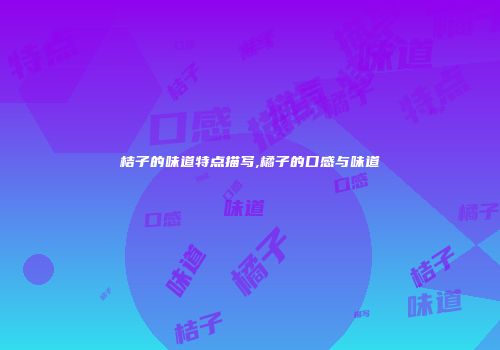 桔子的味道特点描写,橘子的口感与味道
