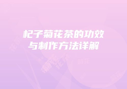 杞子菊花茶的功效与制作方法详解