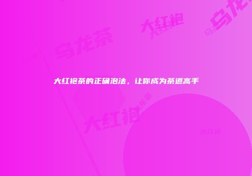 大红袍茶的正确泡法，让你成为茶道高手