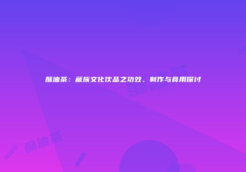 酥油茶：藏族文化饮品之功效、制作与食用探讨