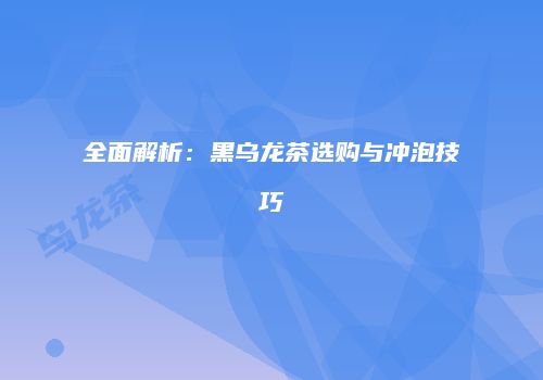全面解析：黑乌龙茶选购与冲泡技巧