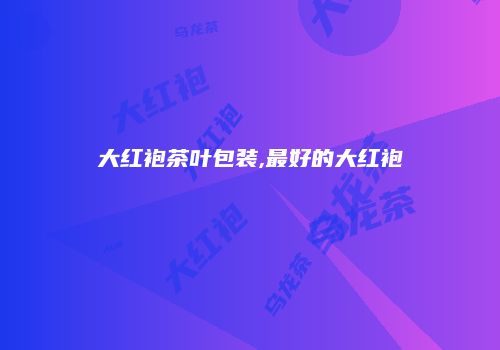 大红袍茶叶包装,最好的大红袍