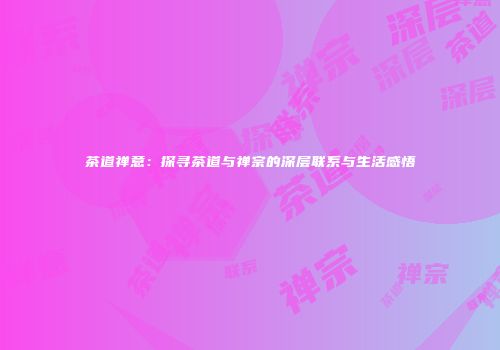 茶道禅意：探寻茶道与禅宗的深层联系与生活感悟