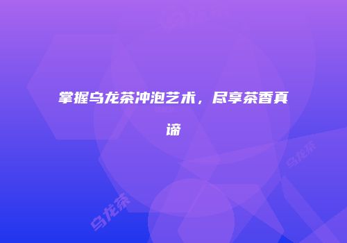 掌握乌龙茶冲泡艺术，尽享茶香真谛
