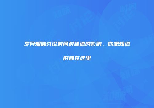岁月知味讨论时间对味道的影响，你想知道的都在这里
