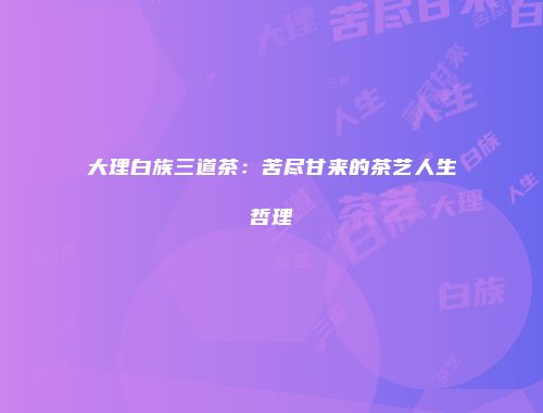 大理白族三道茶：苦尽甘来的茶艺人生哲理