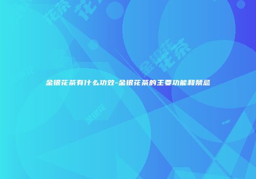 金银花茶有什么功效-金银花茶的主要功能和禁忌