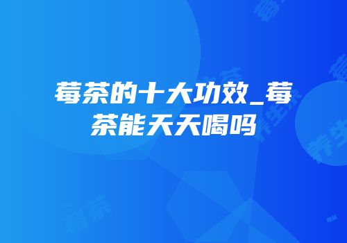 莓茶的十大功效_莓茶能天天喝吗