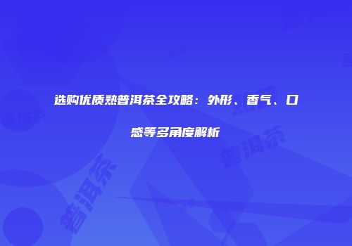 选购优质熟普洱茶全攻略：外形、香气、口感等多角度解析