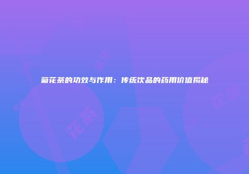 菊花茶的功效与作用：传统饮品的药用价值揭秘
