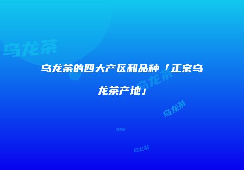 乌龙茶的四大产区和品种「正宗乌龙茶产地」
