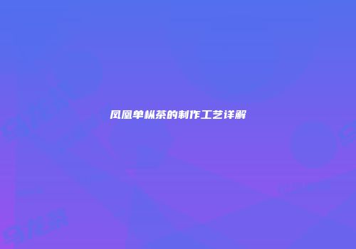 凤凰单枞茶的制作工艺详解