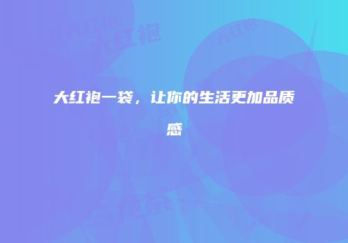 大红袍一袋，让你的生活更加品质感