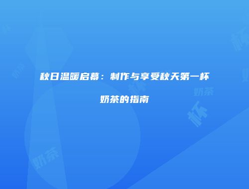 秋日温暖启幕：制作与享受秋天第一杯奶茶的指南