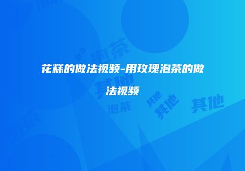 花糕的做法视频-用玫瑰泡茶的做法视频