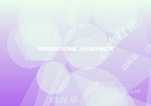 茶水冲泡几次为宜_大红袍冲泡次数