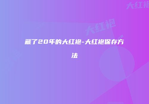 藏了20年的大红袍-大红袍保存方法