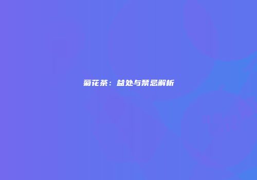 菊花茶：益处与禁忌解析