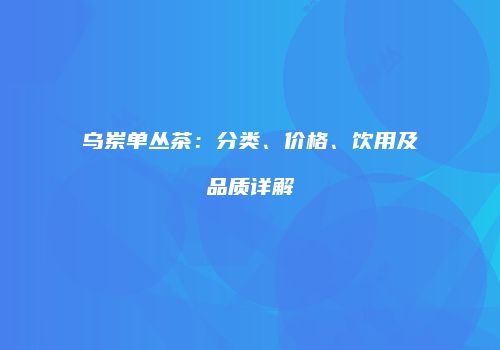 乌岽单丛茶：分类、价格、饮用及品质详解