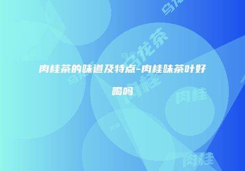 肉桂茶的味道及特点-肉桂味茶叶好喝吗